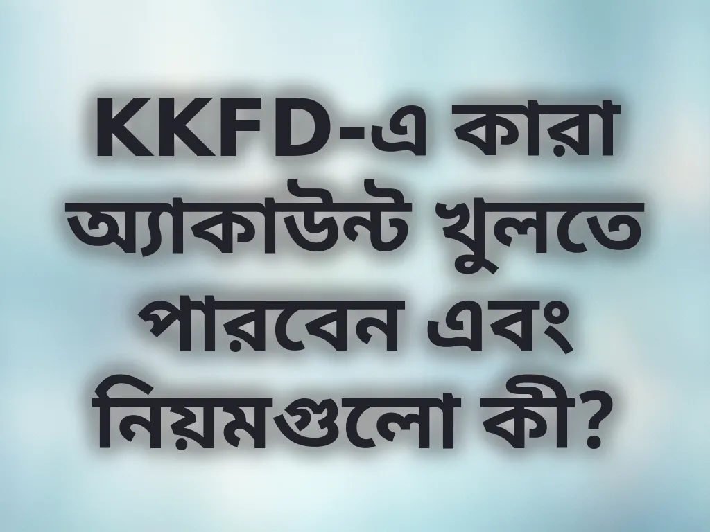 KKFD-এ কারা অ্যাকাউন্ট খুলতে পারবেন এবং নিয়মগুলো কী?