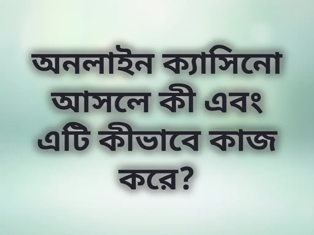 অনলাইন ক্যাসিনো আসলে কী এবং এটি কীভাবে কাজ করে?